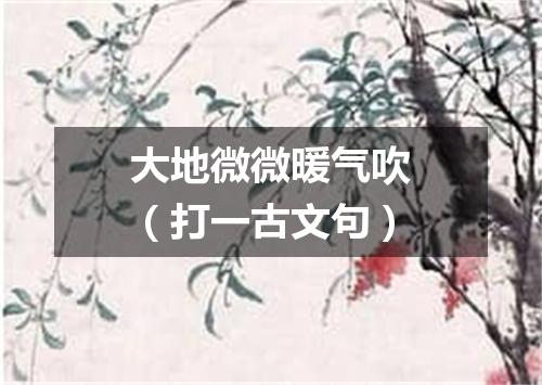 大地微微暖气吹（打一古文句）