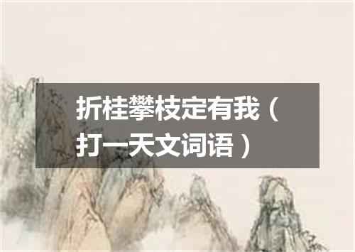 折桂攀枝定有我（打一天文词语）
