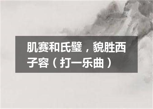 肌赛和氏璧，貌胜西子容（打一乐曲）