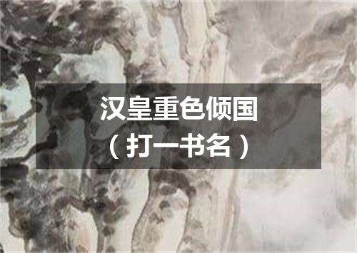 汉皇重色倾国（打一书名）
