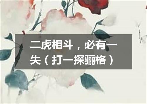 二虎相斗，必有一失（打一探骊格）