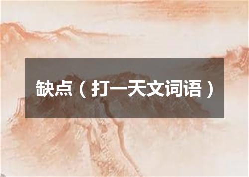 缺点（打一天文词语）