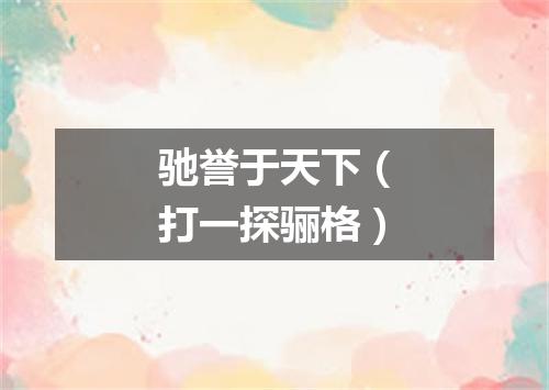 驰誉于天下（打一探骊格）