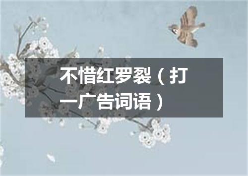 不惜红罗裂（打一广告词语）