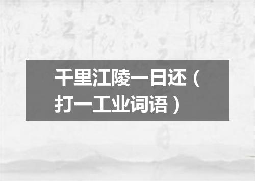 千里江陵一日还（打一工业词语）