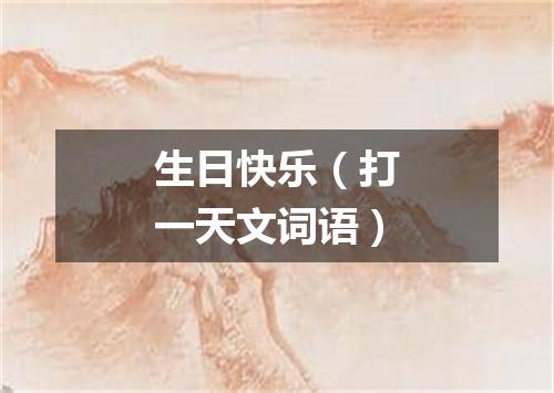 生日快乐（打一天文词语）