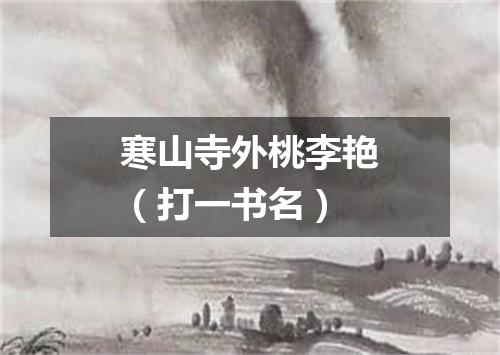寒山寺外桃李艳（打一书名）