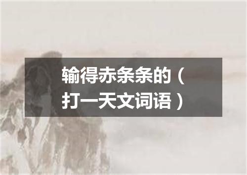 输得赤条条的（打一天文词语）