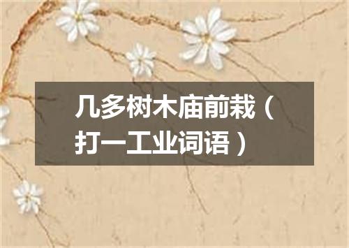 几多树木庙前栽（打一工业词语）