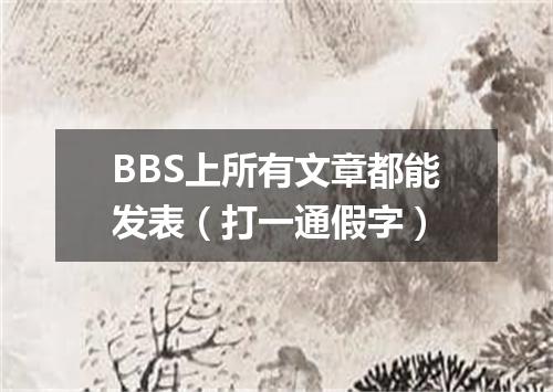BBS上所有文章都能发表（打一通假字）