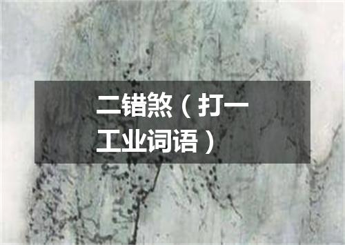 二错煞（打一工业词语）
