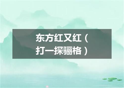 东方红又红（打一探骊格）