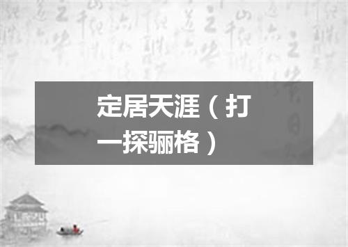 定居天涯（打一探骊格）