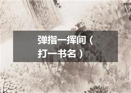 弹指一挥间（打一书名）