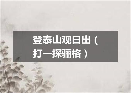 登泰山观日出（打一探骊格）