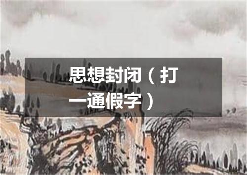 思想封闭（打一通假字）