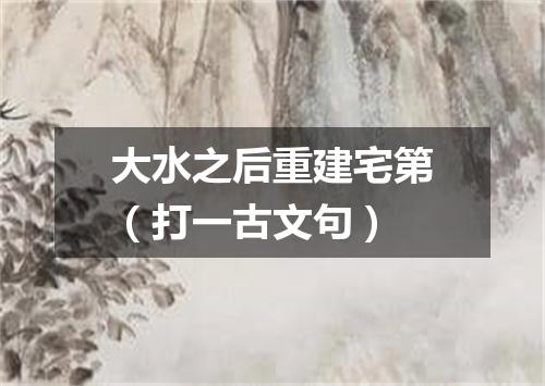 大水之后重建宅第（打一古文句）