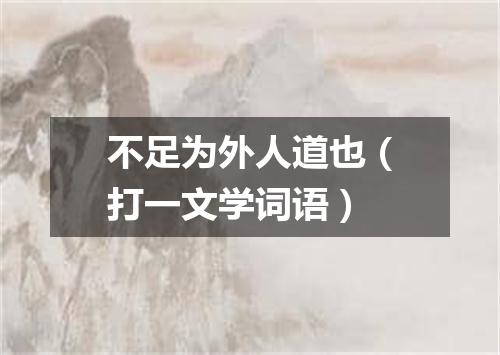 不足为外人道也（打一文学词语）